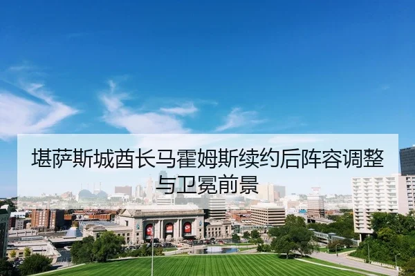 堪萨斯城酋长马霍姆斯续约后阵容调整与卫冕前景