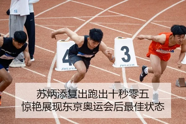 苏炳添复出跑出十秒零五 惊艳展现东京奥运会后最佳状态