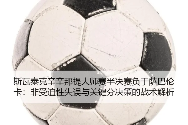 斯瓦泰克辛辛那提大师赛半决赛负于萨巴伦卡：非受迫性失误与关键分决策的战术解析