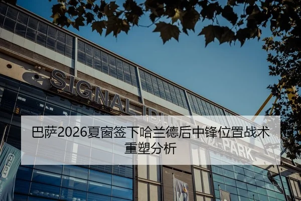 巴萨2026夏窗签下哈兰德后中锋位置战术重塑分析